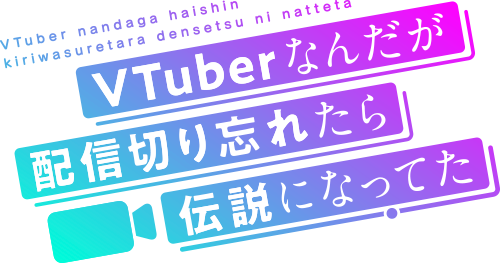 VTuberなんだが配信きり忘れたら伝説になってた